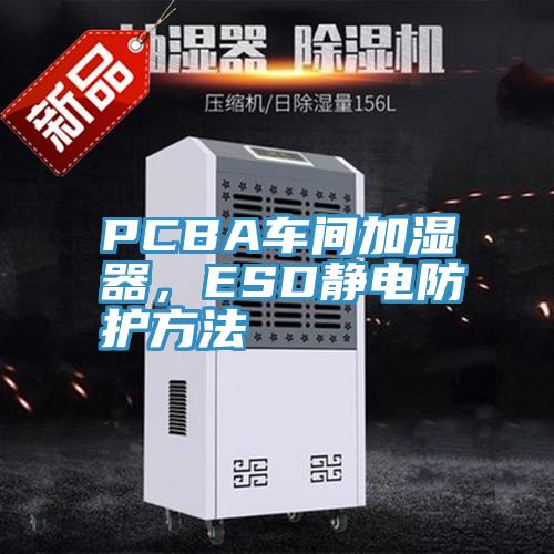 PCBA車間加濕器，ESD靜電防護方法