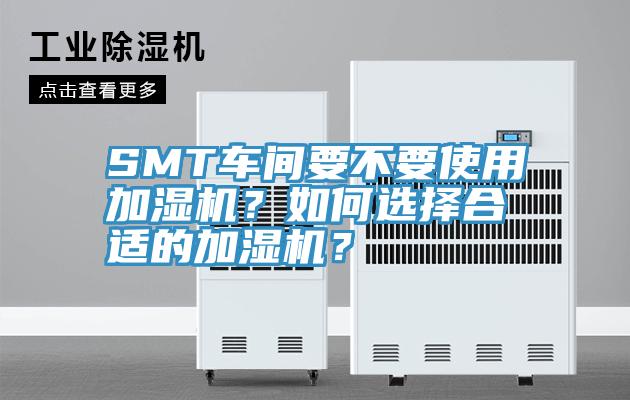 SMT車間要不要使用加濕機(jī)？如何選擇合適的加濕機(jī)？