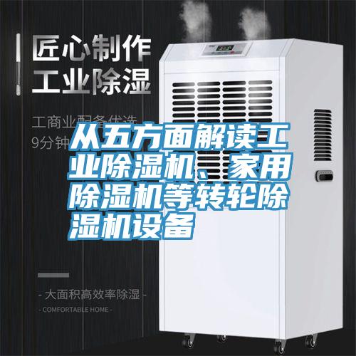 從五方面解讀工業(yè)除濕機(jī)、家用除濕機(jī)等轉(zhuǎn)輪除濕機(jī)設(shè)備