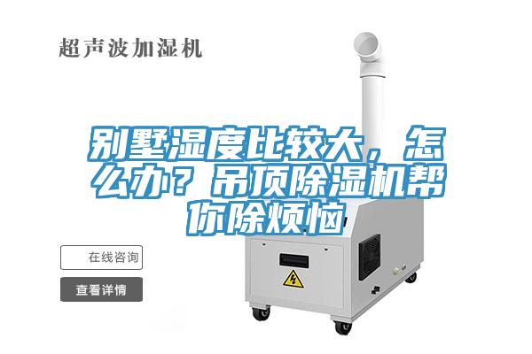 別墅濕度比較大，怎么辦？吊頂除濕機(jī)幫你除煩惱