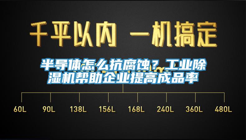 半導(dǎo)體怎么抗腐蝕？工業(yè)除濕機幫助企業(yè)提高成品率