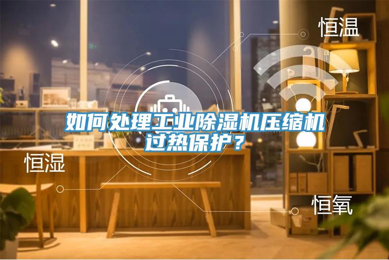 如何處理工業(yè)除濕機壓縮機過熱保護？