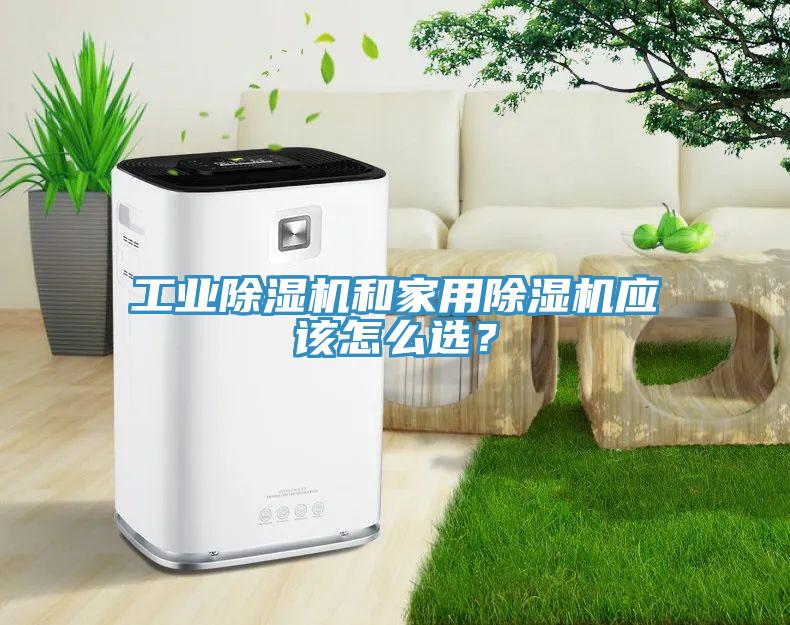 工業(yè)除濕機和家用除濕機應該怎么選？