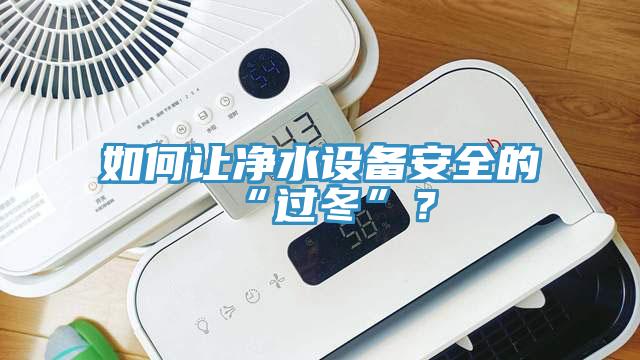 如何讓凈水設(shè)備安全的“過冬”？