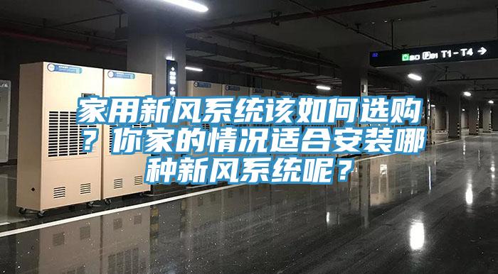 家用新風(fēng)系統(tǒng)該如何選購？你家的情況適合安裝哪種新風(fēng)系統(tǒng)呢？