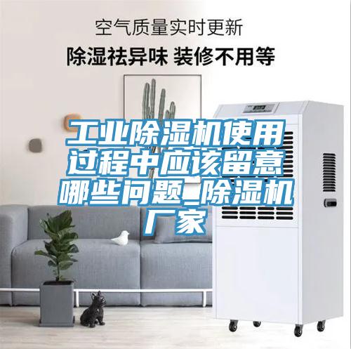 工業(yè)除濕機使用過程中應該留意哪些問題_除濕機廠家