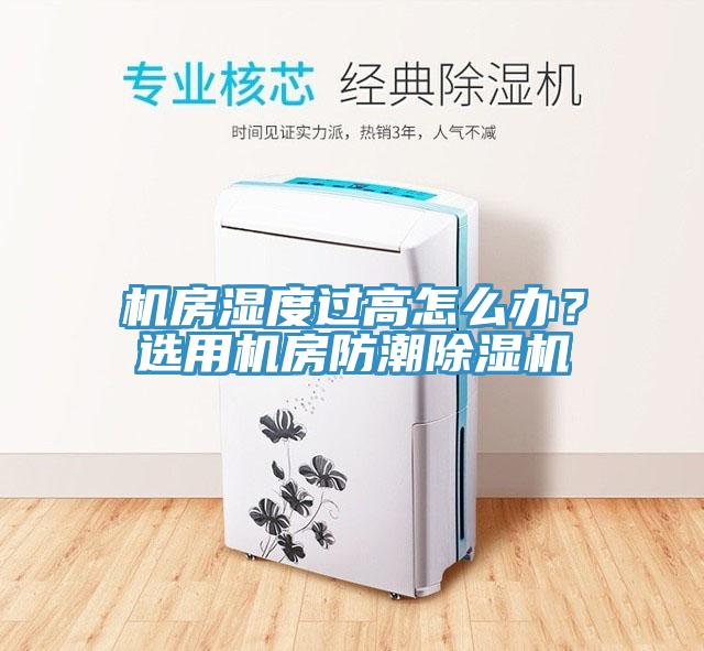 機房濕度過高怎么辦？選用機房防潮除濕機