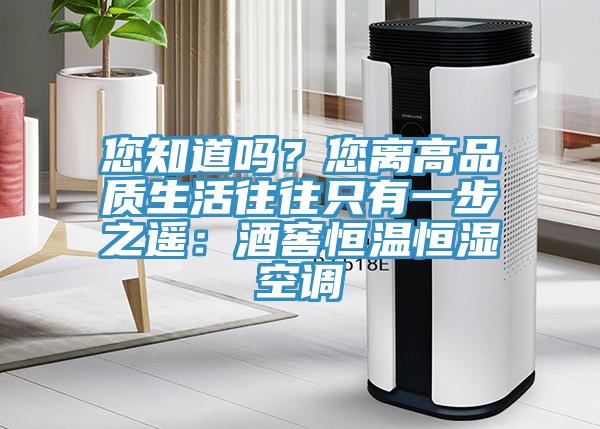 您知道嗎？您離高品質(zhì)生活往往只有一步之遙：酒窖恒溫恒濕空調(diào)