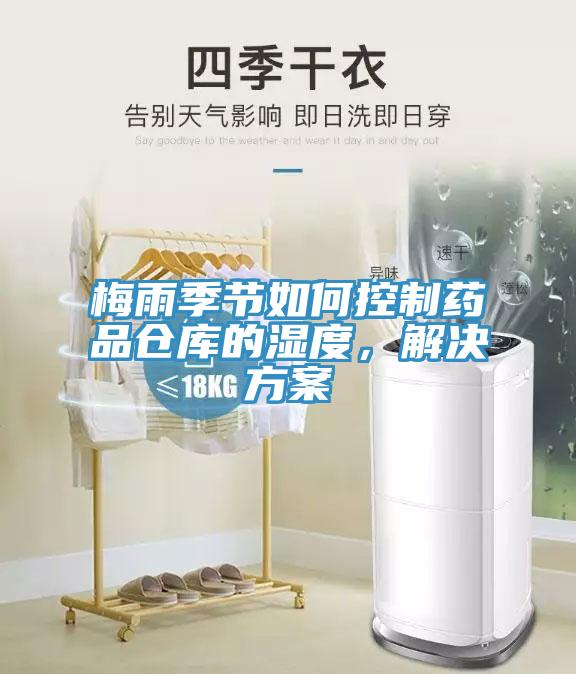 梅雨季節(jié)如何控制藥品倉庫的濕度，解決方案