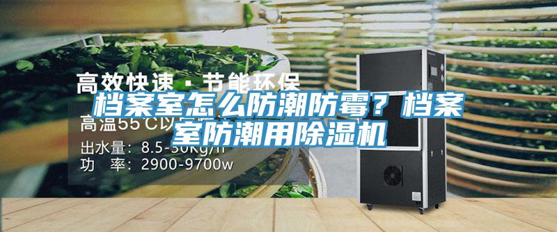 檔案室怎么防潮防霉？檔案室防潮用除濕機(jī)