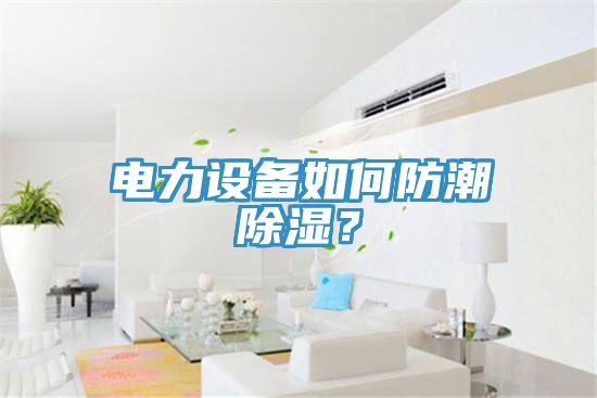 電力設(shè)備如何防潮除濕？