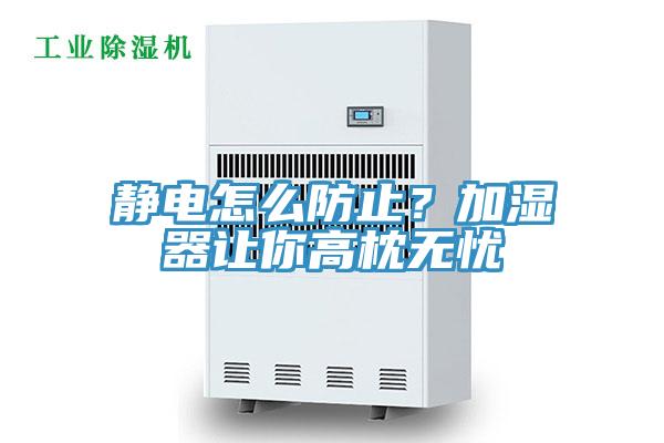 靜電怎么防止？加濕器讓你高枕無憂