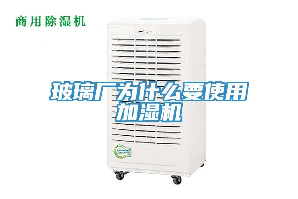 玻璃廠為什么要使用加濕機(jī)