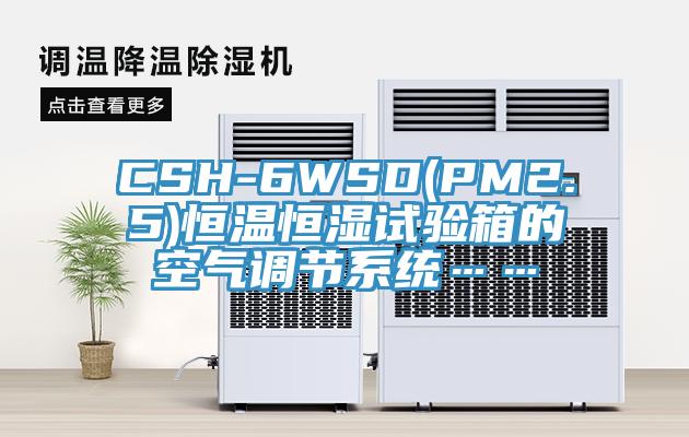 CSH-6WSD(PM2.5)恒溫恒濕試驗(yàn)箱的空氣調(diào)節(jié)系統(tǒng)……