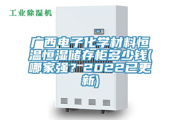 廣西電子化學(xué)材料恒溫恒濕儲存柜多少錢(哪家強？2022已更新)