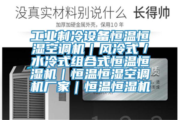 工業(yè)制冷設(shè)備恒溫恒濕空調(diào)機｜風(fēng)冷式／水冷式組合式恒溫恒濕機｜恒溫恒濕空調(diào)機廠家｜恒溫恒濕機