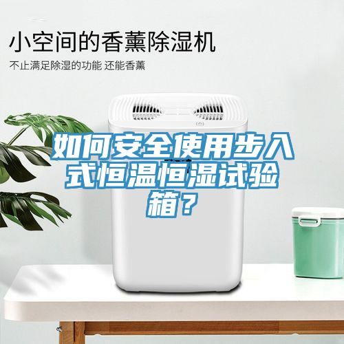 如何安全使用步入式恒溫恒濕試驗(yàn)箱？