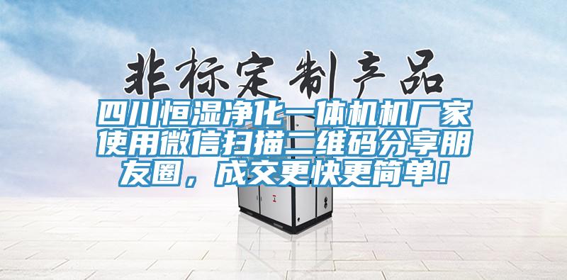 四川恒濕凈化一體機機廠家使用微信掃描二維碼分享朋友圈，成交更快更簡單！