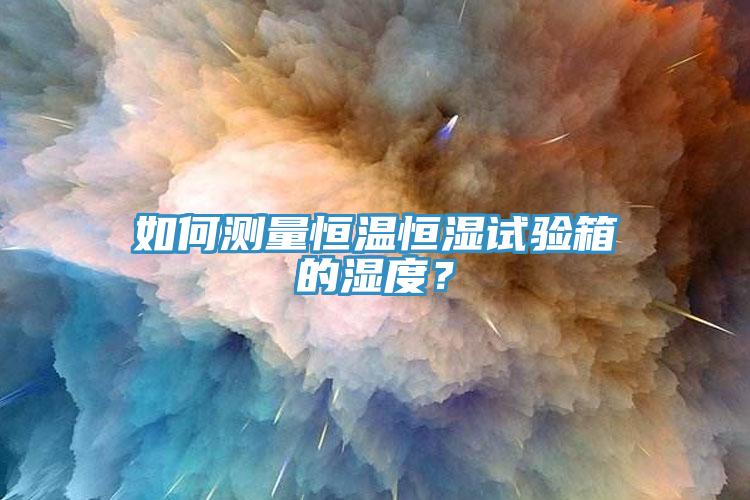 如何測(cè)量恒溫恒濕試驗(yàn)箱的濕度？