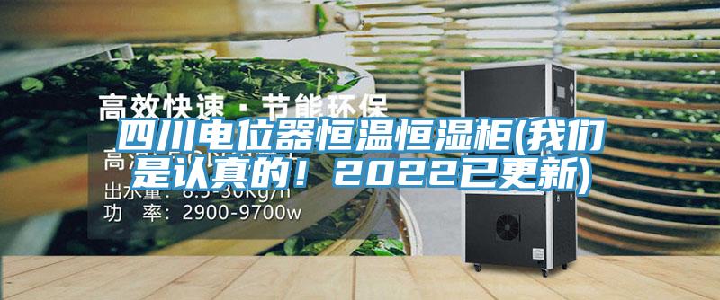 四川電位器恒溫恒濕柜(我們是認真的！2022已更新)