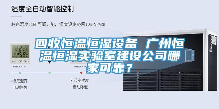 回收恒溫恒濕設備 廣州恒溫恒濕實驗室建設公司哪家可靠？