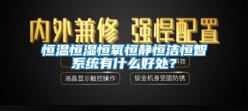 恒溫恒濕恒氧恒靜恒潔恒智系統(tǒng)有什么好處？