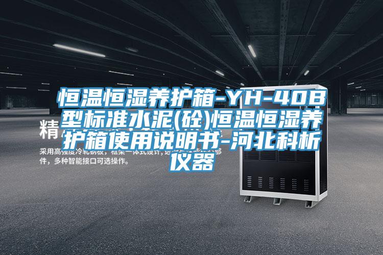 恒溫恒濕養(yǎng)護(hù)箱-YH-40B型標(biāo)準(zhǔn)水泥(砼)恒溫恒濕養(yǎng)護(hù)箱使用說明書-河北科析儀器