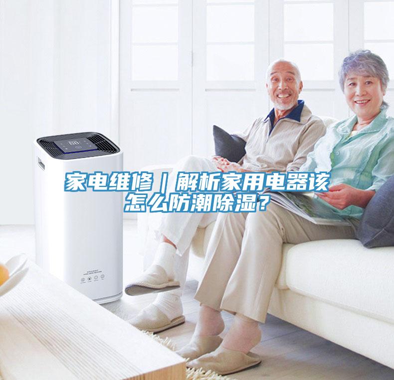 家電維修｜解析家用電器該怎么防潮除濕？