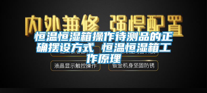 恒溫恒濕箱操作待測品的正確擺設(shè)方式 恒溫恒濕箱工作原理