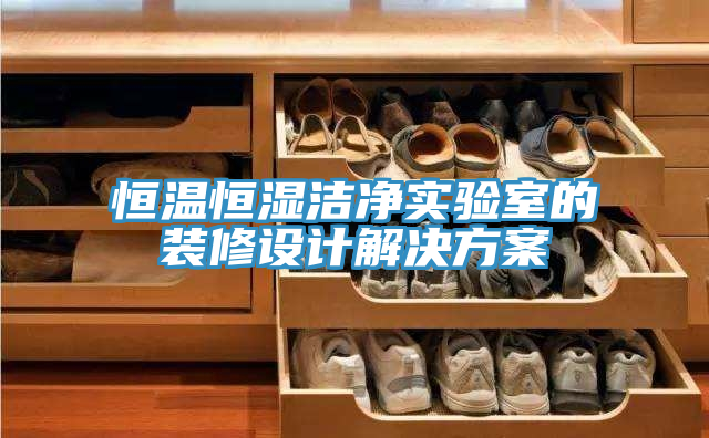 恒溫恒濕潔凈實驗室的裝修設(shè)計解決方案