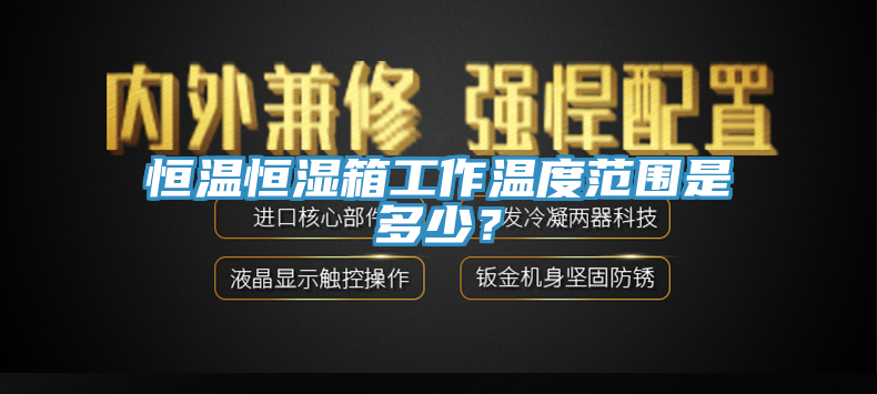 恒溫恒濕箱工作溫度范圍是多少？