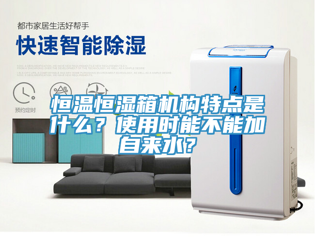 恒溫恒濕箱機構特點是什么？使用時能不能加自來水？