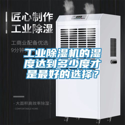 工業(yè)除濕機(jī)的濕度達(dá)到多少度才是最好的選擇？