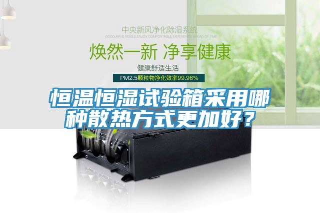 恒溫恒濕試驗箱采用哪種散熱方式更加好？