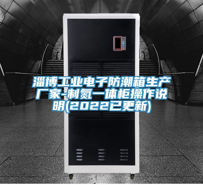 淄博工業(yè)電子防潮箱生產(chǎn)廠家-制氮一體柜操作說明(2022已更新)