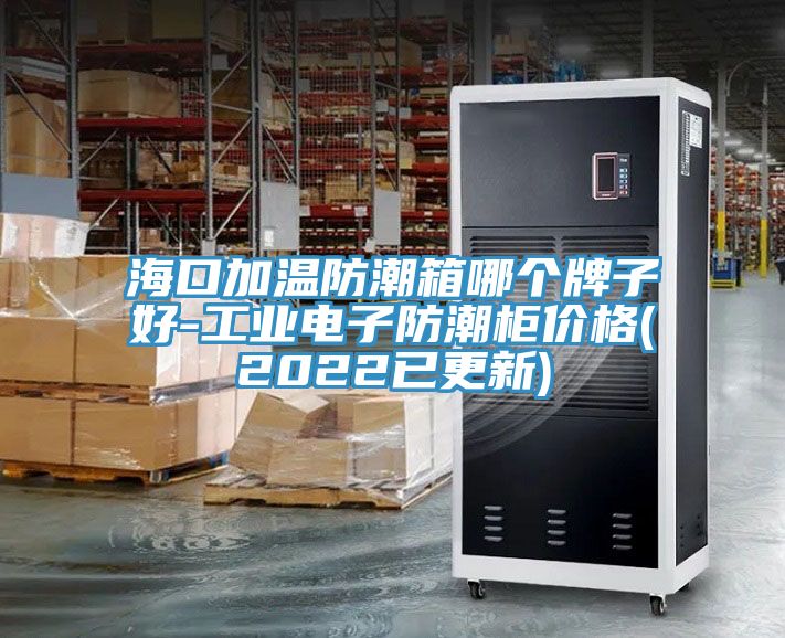 ?？诩訙胤莱毕淠膫€牌子好-工業(yè)電子防潮柜價格(2022已更新)