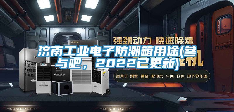 濟南工業(yè)電子防潮箱用途(參與吧，2022已更新)