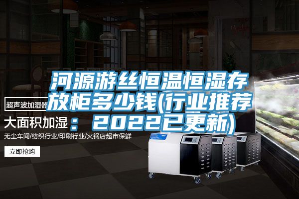 河源游絲恒溫恒濕存放柜多少錢(行業(yè)推薦：2022已更新)