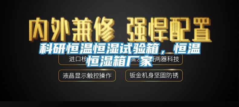 科研恒溫恒濕試驗(yàn)箱，恒溫恒濕箱廠家